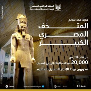 البنك الزراعي المصري: افتتاح المتحف الكبير إنجاز حضاري يعكس عظمة تاريخ مصر